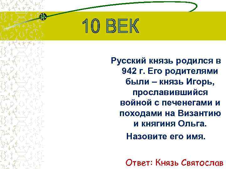 Русский князь родился в 942 г. Его родителями были – князь Игорь, прославившийся войной