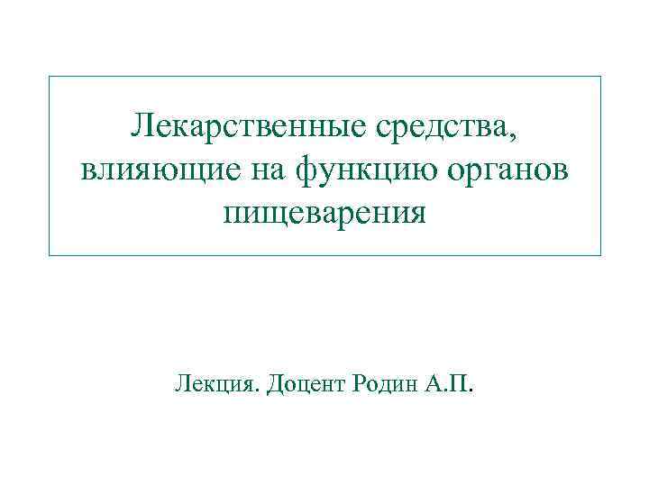 Лекарственные средства, влияющие на функцию органов пищеварения Лекция. Доцент Родин А. П. 