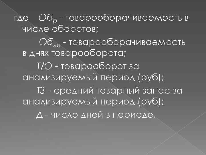 где Обр - товарооборачиваемость в числе оборотов; Обдн - товарооборачиваемость в днях товарооборота; Т/О