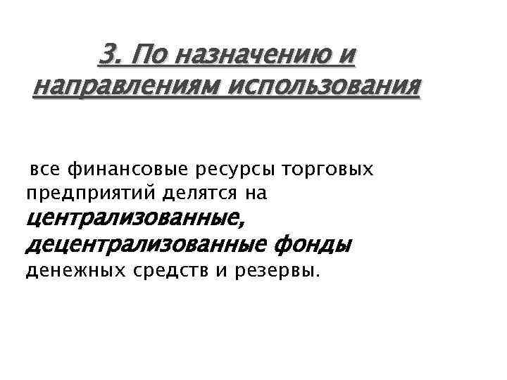 3. По назначению и направлениям использования все финансовые ресурсы торговых предприятий делятся на централизованные,