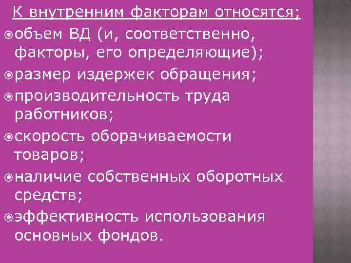 К внутренним факторам относятся; объем ВД (и, соответственно, факторы, его определяющие); размер издержек обращения;