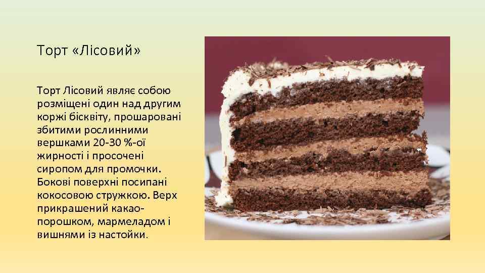 Торт «Лісовий» Торт Лісовий являє собою розміщені один над другим коржі бісквіту, прошаровані збитими