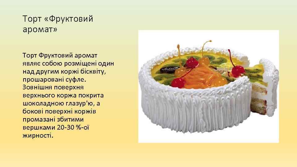 Торт «Фруктовий аромат» Торт Фруктовий аромат являє собою розміщені один над другим коржі бісквіту,