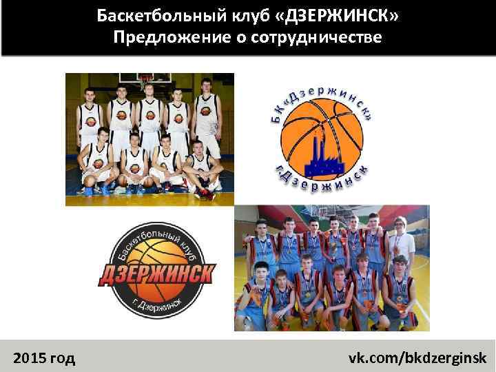 Баскетбольный клуб «ДЗЕРЖИНСК» Предложение о сотрудничестве 2015 год vk. com/bkdzerginsk 