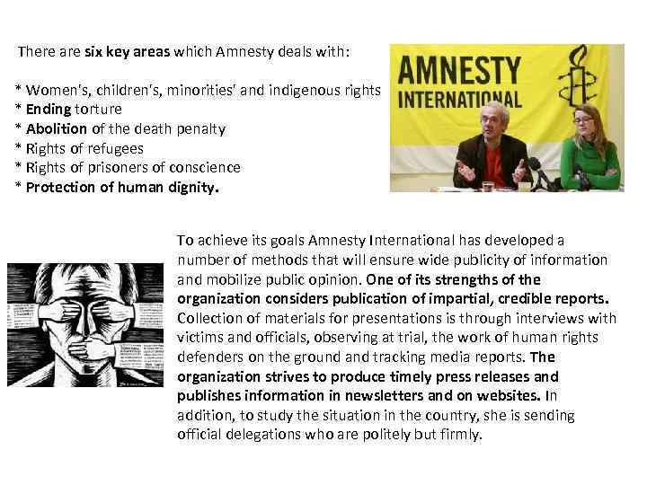 There are six key areas which Amnesty deals with: * Women's, children's, minorities' and