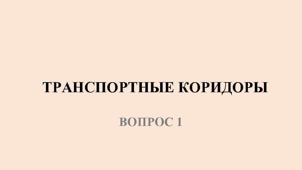 ТРАНСПОРТНЫЕ КОРИДОРЫ ВОПРОС 1 