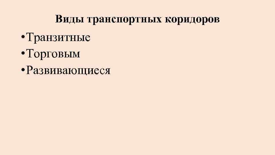 Виды транспортных коридоров • Транзитные • Торговым • Развивающиеся 