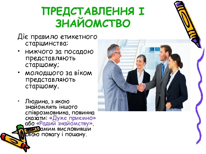ПРЕДСТАВЛЕННЯ І ЗНАЙОМСТВО Діє правило етикетного старшинства: • нижчого за посадою представляють старшому; •