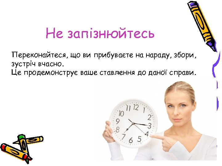 Не запізнюйтесь Переконайтеся, що ви прибуваєте на нараду, збори, зустріч вчасно. Це продемонструє ваше