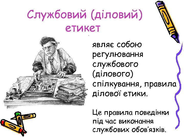 Службовий (діловий) етикет являє собою регулювання службового (ділового) спілкування, правила ділової етики. Це правила