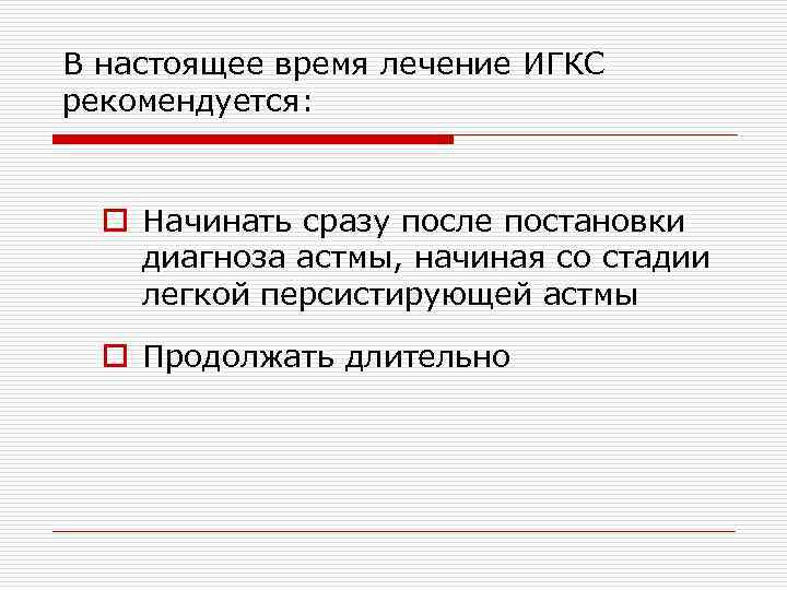 В настоящее время лечение ИГКС рекомендуется: o Начинать сразу после постановки диагноза астмы, начиная