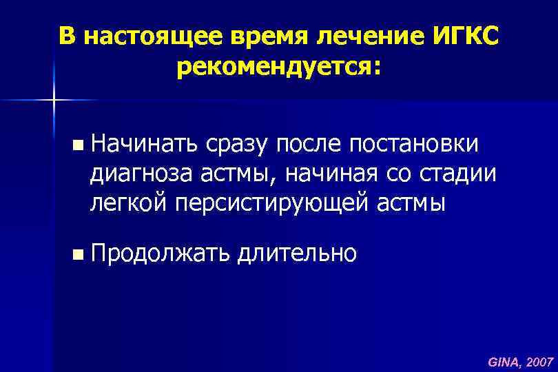 В настоящее время лечение ИГКС рекомендуется: n Начинать сразу после постановки диагноза астмы, начиная