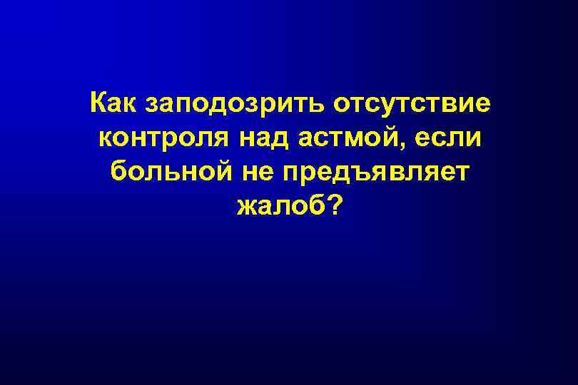 Как заподозрить отсутствие контроля над астмой, если больной не предъявляет жалоб? 