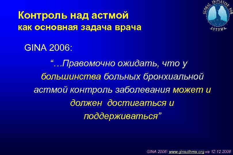 Контроль над астмой как основная задача врача GINA 2006: “…Правомочно ожидать, что у большинства