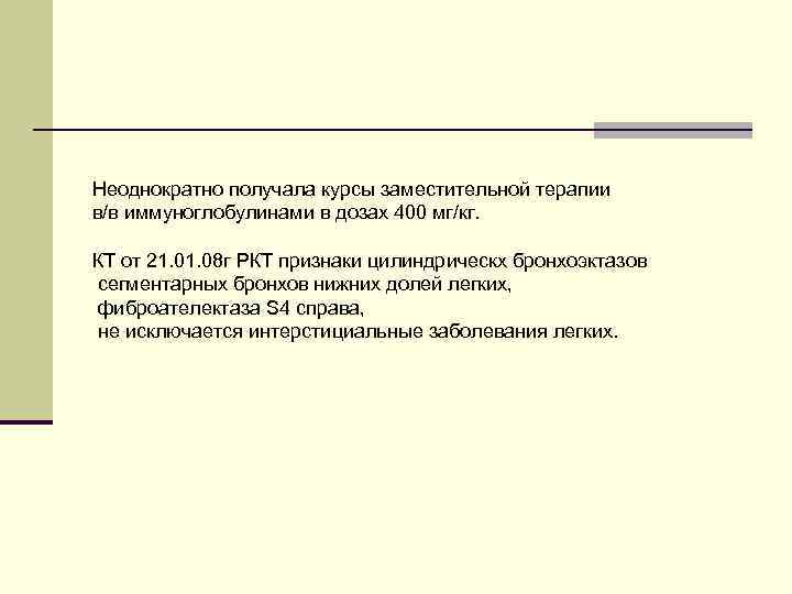 Неоднократно получала курсы заместительной терапии в/в иммуноглобулинами в дозах 400 мг/кг. КТ от 21.