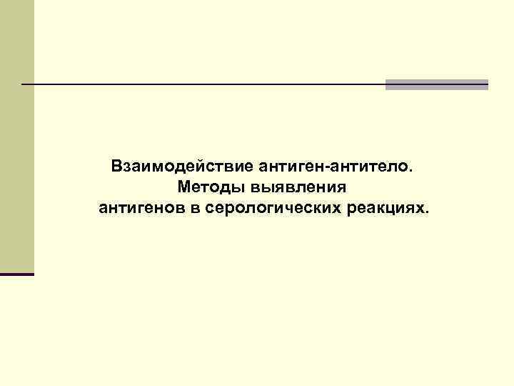 Взаимодействие антиген-антитело. Методы выявления антигенов в серологических реакциях. 