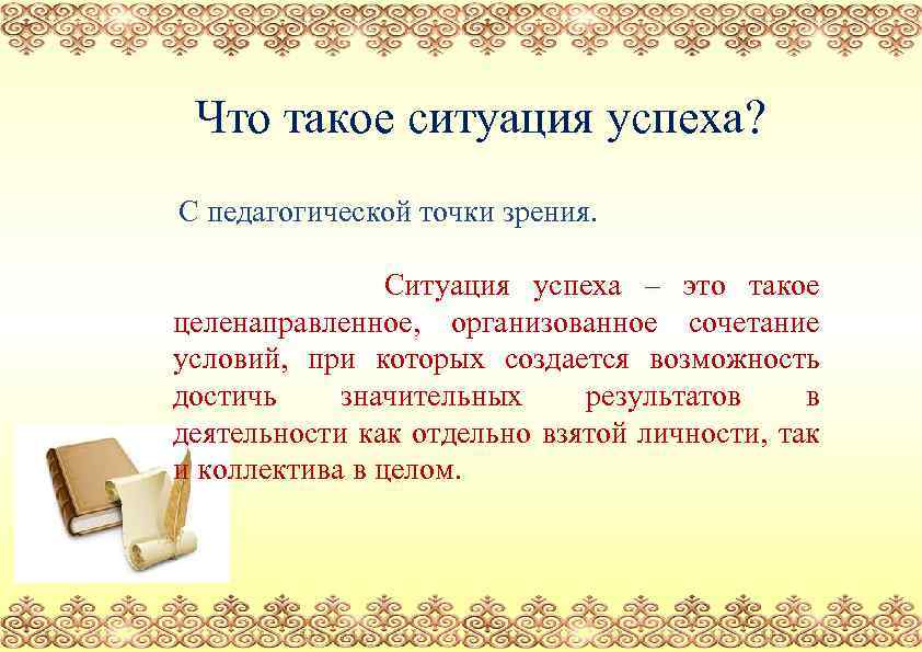 Что такое ситуация успеха? С педагогической точки зрения. Ситуация успеха – это такое целенаправленное,