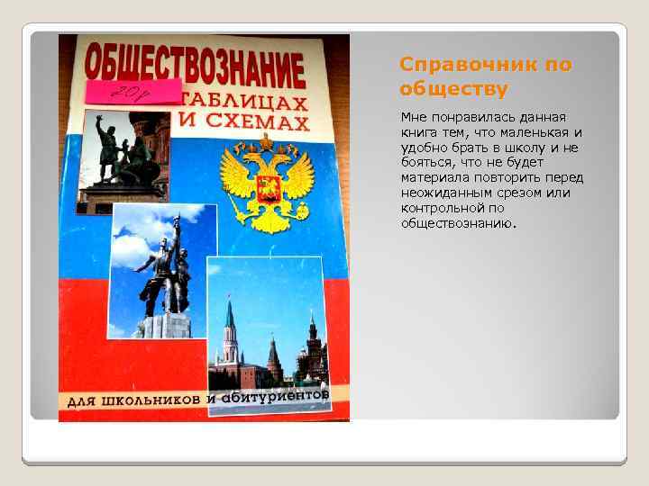 Справочник по обществу Мне понравилась данная книга тем, что маленькая и удобно брать в