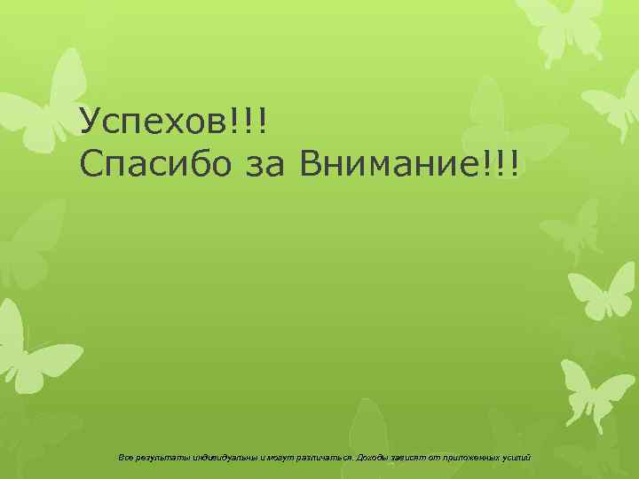 Успехов!!! Спасибо за Внимание!!! Все результаты индивидуальны и могут различаться. Доходы зависят от приложенных