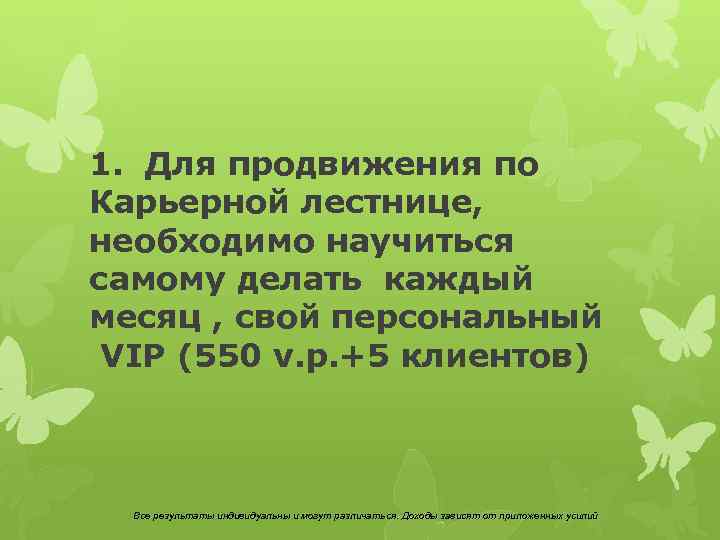 1. Для продвижения по Карьерной лестнице, необходимо научиться самому делать каждый месяц , свой