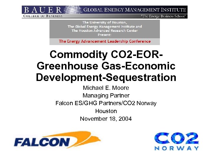 Commodity CO 2 -EORGreenhouse Gas-Economic Development-Sequestration Michael E. Moore Managing Partner Falcon ES/GHG Partners/CO
