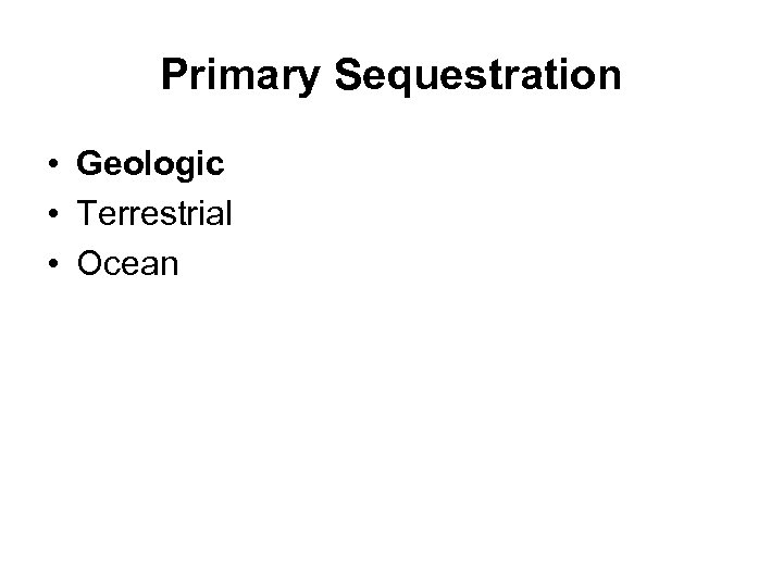 Primary Sequestration • Geologic • Terrestrial • Ocean 