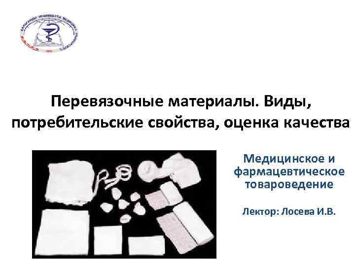 Перевязочные материалы. Виды, потребительские свойства, оценка качества Медицинское и фармацевтическое товароведение Лектор: Лосева И.