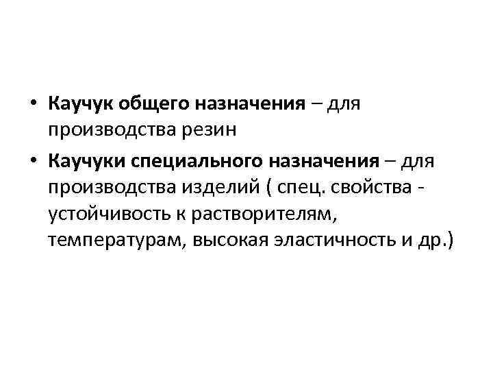  • Каучук общего назначения – для производства резин • Каучуки специального назначения –