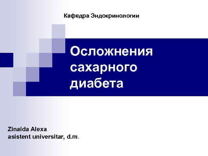 Кафедра Эндокринологии Осложнения сахарного диабета Zinaida Alexa asistent universitar, d. m. 