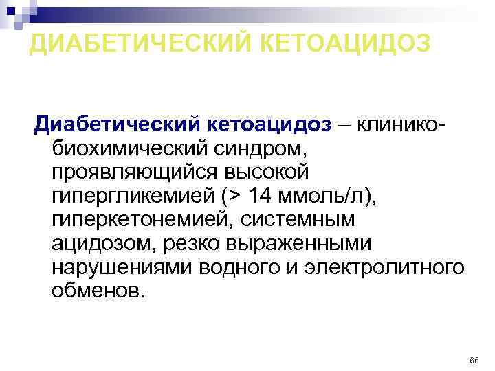 ДИАБЕТИЧЕСКИЙ КЕТОАЦИДОЗ Диабетический кетоацидоз – клиникобиохимический синдром, проявляющийся высокой гипергликемией (> 14 ммоль/л), гиперкетонемией,