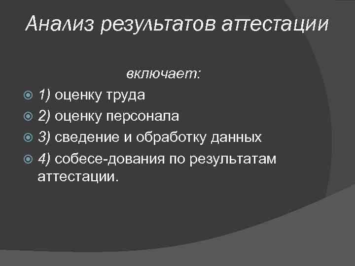 Анализ результатов аттестации включает: 1) оценку труда 2) оценку персонала 3) сведение и обработку