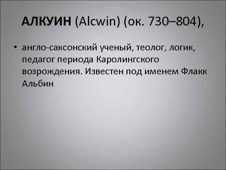 АЛКУИН (Alcwin) (ок. 730– 804), • англо-саксонский ученый, теолог, логик, педагог периода Каролингского возрождения.