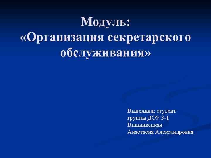 Модуль: «Организация секретарского обслуживания» Выполнил: студент группы ДОУ 3 -1 Вишнивецкая Анастасия Александровна 