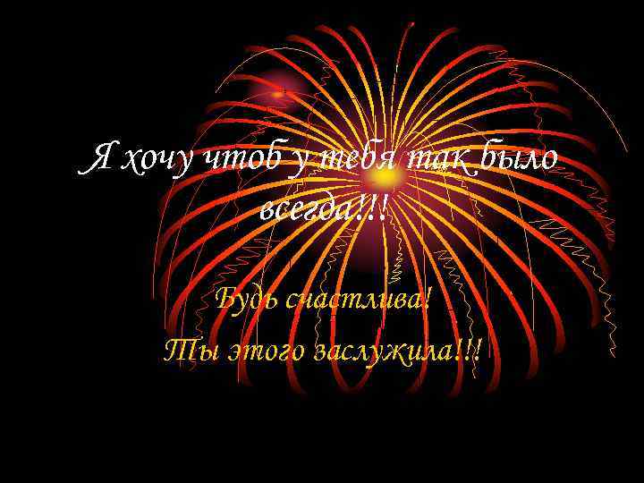 Я хочу чтоб у тебя так было всегда!!! Будь счастлива! Ты этого заслужила!!! 
