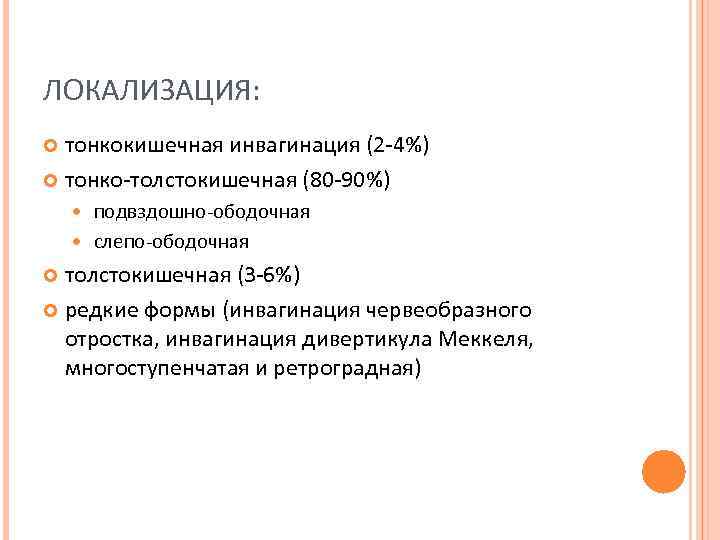 ЛОКАЛИЗАЦИЯ: тонкокишечная инвагинация (2 -4%) тонко-толстокишечная (80 -90%) подвздошно-ободочная слепо-ободочная толстокишечная (3 -6%) редкие