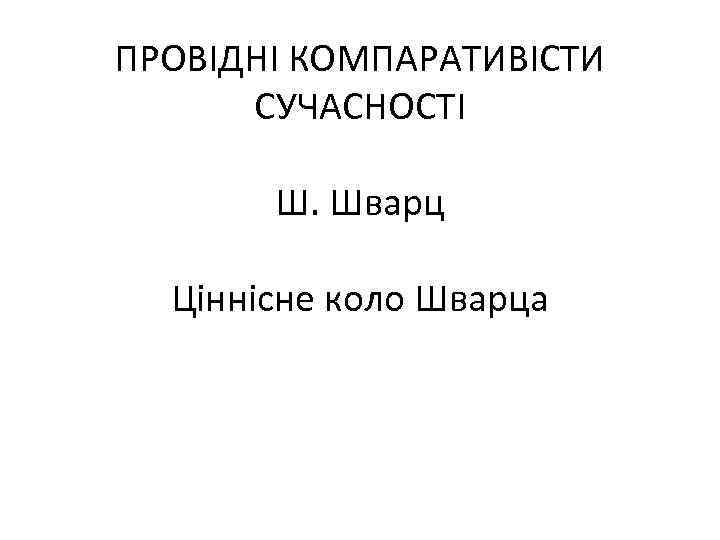 ПРОВІДНІ КОМПАРАТИВІСТИ СУЧАСНОСТІ Ш. Шварц Ціннісне коло Шварца 