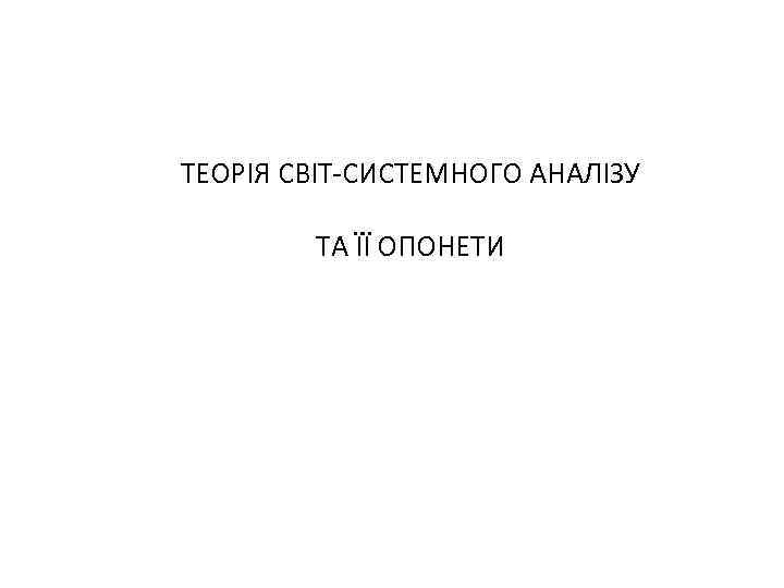 ТЕОРІЯ СВІТ-СИСТЕМНОГО АНАЛІЗУ ТА ЇЇ ОПОНЕТИ 