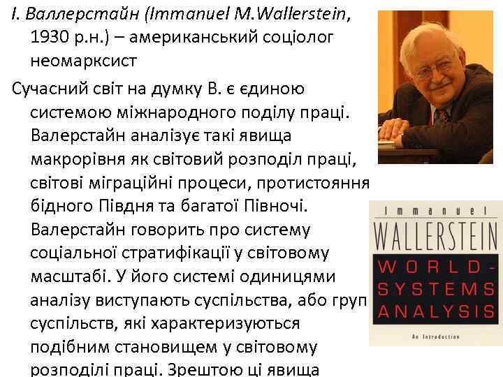 І. Валлерстайн (Іmmanuel M. Wallerstein, 1930 р. н. ) – американський соціолог неомарксист Сучасний