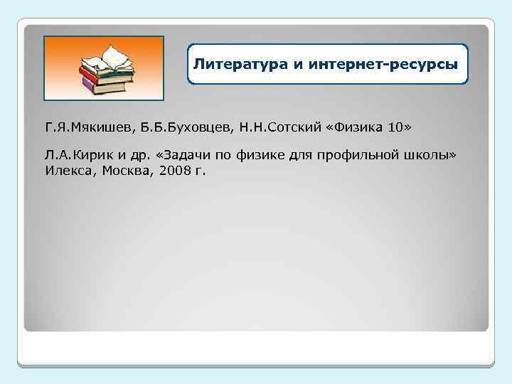 Литература и интернет-ресурсы Г. Я. Мякишев, Б. Б. Буховцев, Н. Н. Сотский «Физика 10»