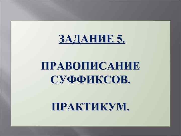  ЗАДАНИЕ 5. ПРАВОПИСАНИЕ СУФФИКСОВ. ПРАКТИКУМ. 