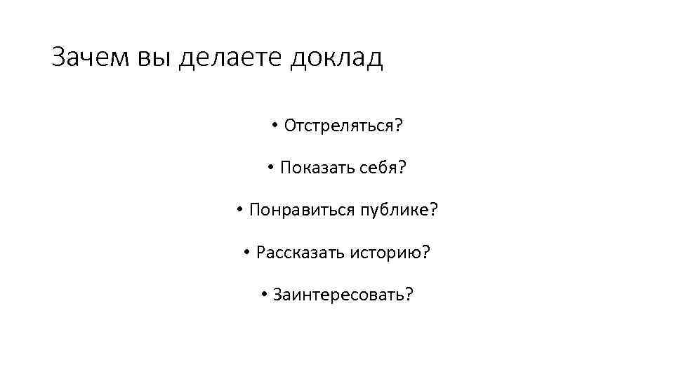 Зачем вы делаете доклад • Отстреляться? • Показать себя? • Понравиться публике? • Рассказать