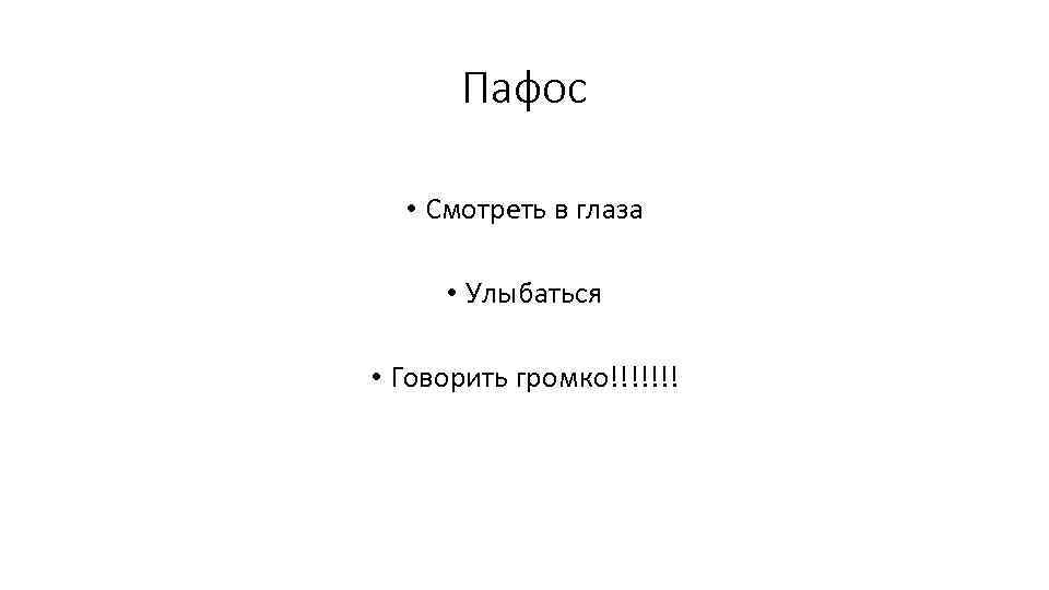 Пафос • Смотреть в глаза • Улыбаться • Говорить громко!!!!!!! 