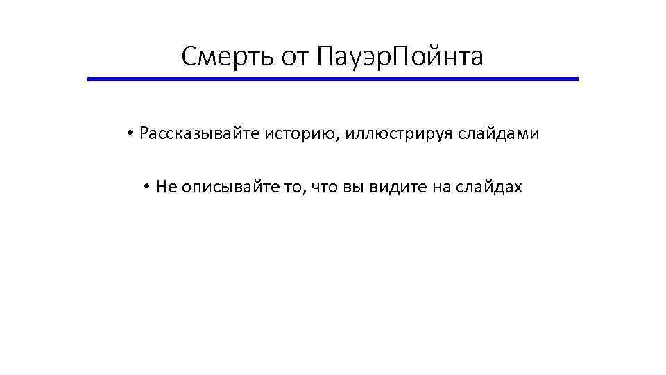 Смерть от Пауэр. Пойнта • Рассказывайте историю, иллюстрируя слайдами • Не описывайте то, что