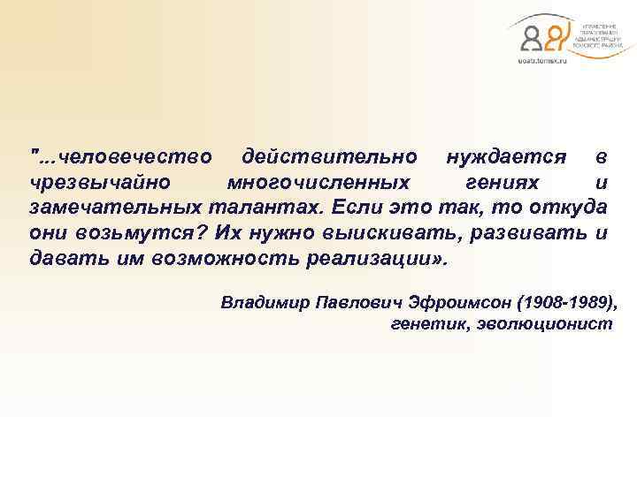  ". . . человечество действительно нуждается в чрезвычайно многочисленных гениях и замечательных талантах.