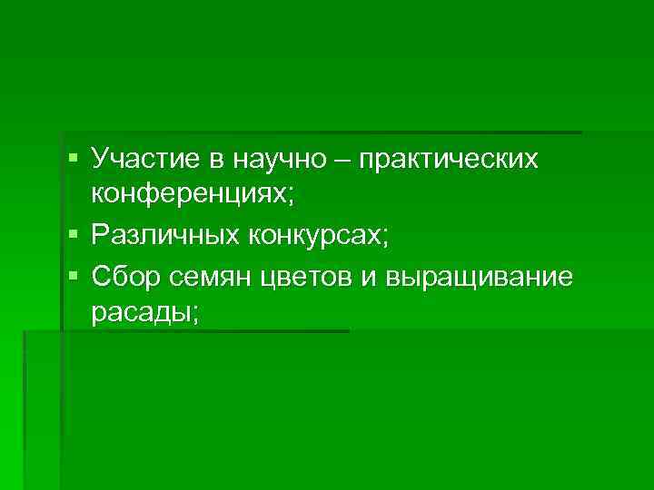 § Участие в научно – практических конференциях; § Различных конкурсах; § Сбор семян цветов