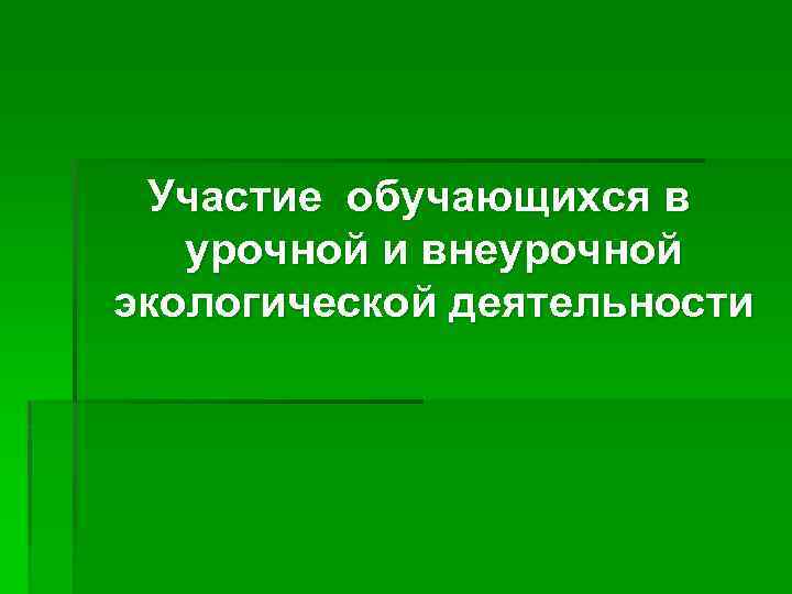 Участие обучающихся в урочной и внеурочной экологической деятельности 
