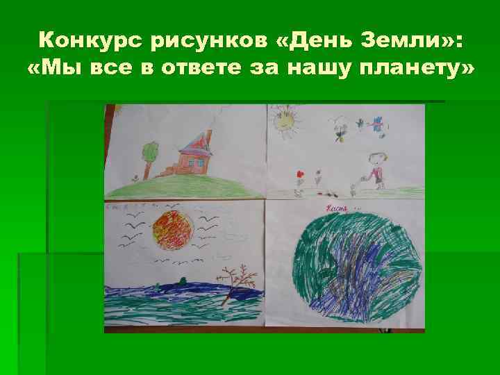 Конкурс рисунков «День Земли» : «Мы все в ответе за нашу планету» 