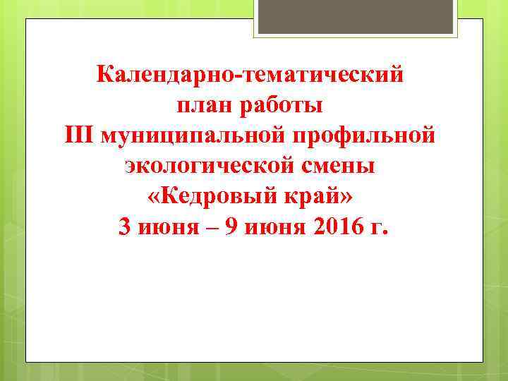 Календарно-тематический план работы III муниципальной профильной экологической смены «Кедровый край» 3 июня – 9