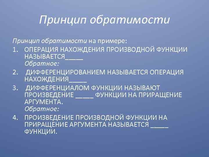 Принцип обратимости на примере: 1. ОПЕРАЦИЯ НАХОЖДЕНИЯ ПРОИЗВОДНОЙ ФУНКЦИИ НАЗЫВАЕТСЯ_____ Обратное: 2. ДИФФЕРЕНЦИРОВАНИЕМ НАЗЫВАЕТСЯ