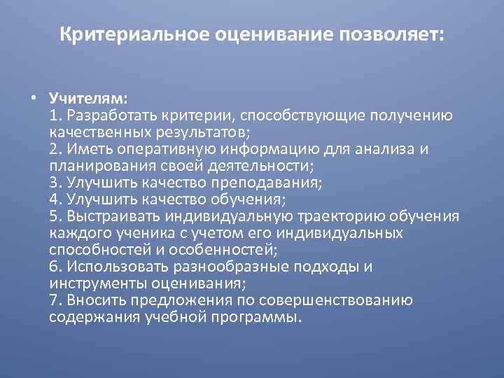 Критериальное оценивание позволяет: • Учителям: 1. Разработать критерии, способствующие получению качественных результатов; 2. Иметь